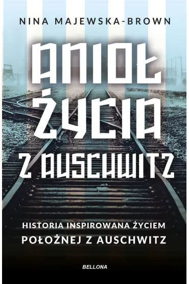 Anio� �ycia z Auschwitz. Historia inspirowana �yciem po�o�nej z Auschwitz - Nina Majewska-Brown