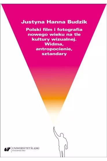 Polski film i fotografia nowego wieku na tle kultury wizualnej. Widma, atropocienie, sztandary - Justyna Hanna Budzik