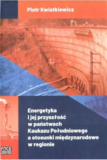 Energetyka i jej przysz�o�� w pa�stwach Kaukazu Po�udniowego a stosunki mi�dzynarodowe w regionie - Piotr Kwiatkiewicz