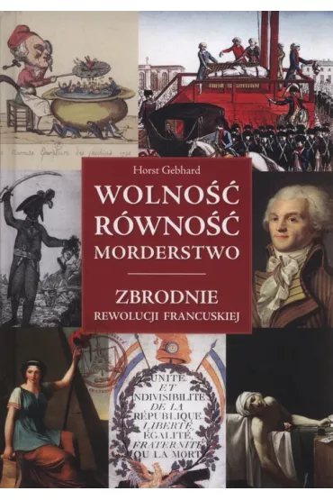 Wolno�� r�wno�� morderstwo. Zbrodnie Rewolucji Francuskiej - Gebhard Horst