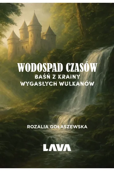 Wodospad czas�w. Ba�� z Krainy Wygas�ych Wulkan�w - Rozalia  Dmochowska