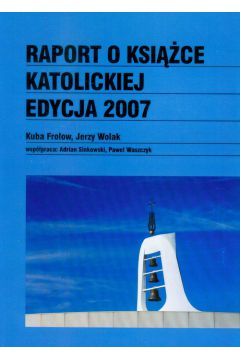 Raport o ksi��ce katolickiej edycja 2007 - Fro�ow Kuba, Wolak Jerzy - Jerzy Wolak, Kuba Fro�ow