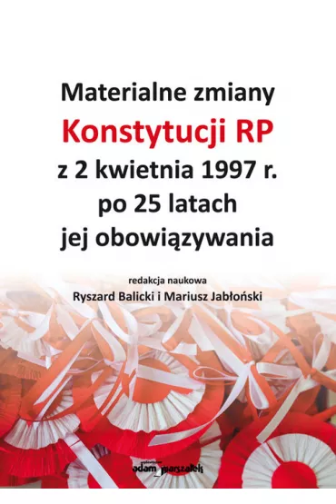 Materialne zmiany Konstytucji RP z 2 kwietnia 1997 r. po 25 latach jej obowi�zywania - Mariusz Jab�o�ski, Ryszard Red Balicki