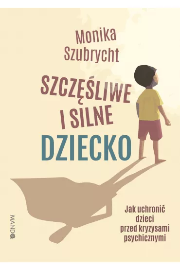 Szcz�liwe i silne dziecko. Jak uchroni� dzieci przed kryzysami psychicznymi - Monika  Szubrycht