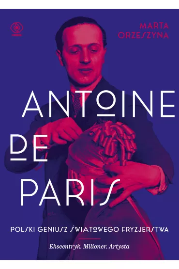 Antoine de Paris. Polski geniusz �wiatowego fryzjerstwa - Marta Orzeszyna