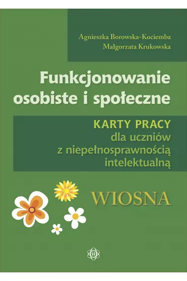 Funkcjonowanie osobiste i spo�eczne. Karty pracy dla uczni�w z niepe�nosprawno�ci� intelektualn�. Wiosna - Agnieszka Borowska-Kociemba, Ma�gorzata Krukowska