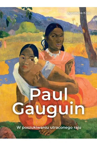 Paul Gauguin. W poszukiwaniu utraconego raju - Agnieszka Kijas