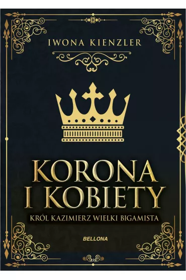 Korona i kobiety. Kr�l Kazimierz wielki bigamista - Iwona Kienzler