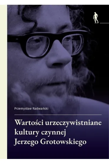 Warto�ci urzeczywistniane w kulturze czynnej Jerzego Grotowskiego - Przemys�aw Radwa�ski