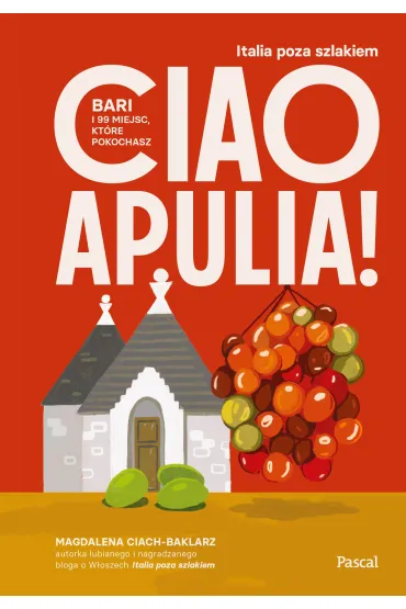 Ciao Apulia! Bari i 99 miejsc, kt�re pokochasz - Magdalena  Ciach-Baklarz