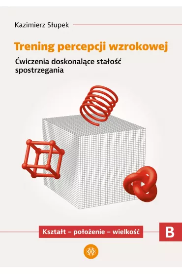 Trening percepcji wzrokowej. Cz B. wiczenia doskonalce stao spostrzegania. Ksztat - pooenie - wielko - Kazimierz Supek
