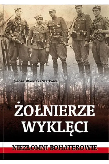 �o�nierze wykl�ci. Niez�omni bohaterowie - Joanna Wieliczka-Szarkowa