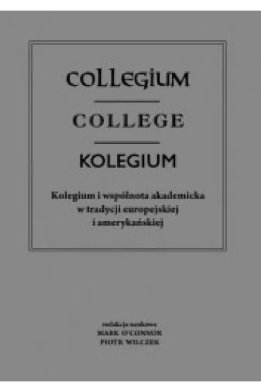 Collegium – college – kolegium. Kolegium i wsp�lnota akademicka w tradycji europejskiej i ameryka�skiej - Piotr Wilczek, Mark  O`Connor