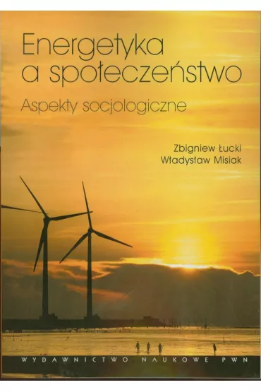 Energetyka a spo�ecze�stwo. Aspekty socjologiczne - W�adys�aw Misiak, Zbigniew �ucki