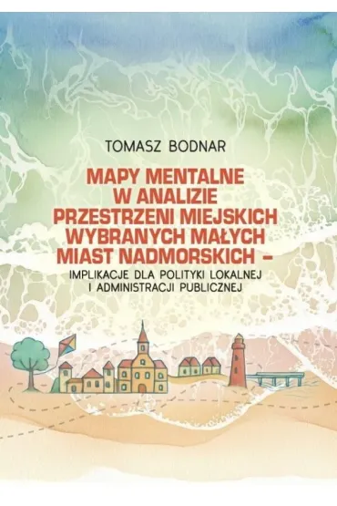 Mapy mentalne w analizie przestrzeni miejskich wybranych ma�ych miast nadmorskich - implikacje dla polityki lokalnej i administracji publicznej - Tomasz  Bodnar