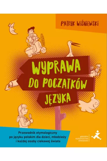 Wyprawa do pocz�tk�w j�zyka Przewodnik etymologiczny po j�zyku polskim dla dzieci m�odzie�y i ka�dej osoby ciekawej �wiata - Patryk  Wi�niewski