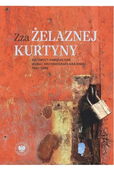 Zza �elaznej kurtyny. Historycy emigracyjni wobec historiografii krajowej (1945&ndash;1989) - Rafa� Stobiecki
