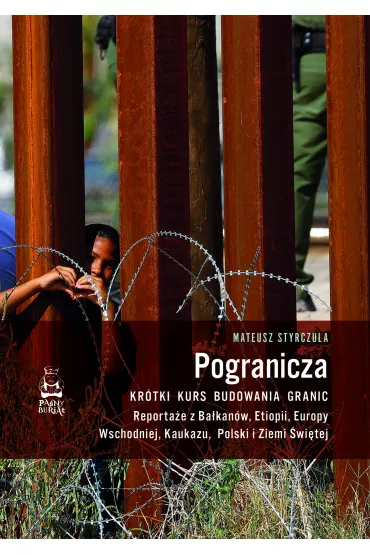Pogranicza. Kr�tki kurs budowania granic. Reporta�e z Ba�kan�w, Etiopii, Europy Wschodniej, Kaukazu, Polski i Ziemi �wi�tej - Mateusz  Styrczula