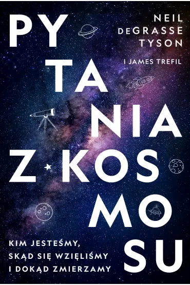 Pytania z Kosmosu. Kim jeste�my, sk�d si� wzi�li�my i dok�d zmierzamy - James Trefil, Neil deGrasse Tyson