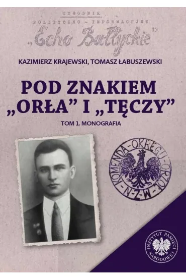 Pod znakiem &bdquo;Or�a&rdquo; i &bdquo;T�czy&rdquo;. Trzy komendy XVI Okr�gu Narodowego Zjednoczenia Wojskowego na p�nocnym Mazowszu. Tom 1. Monografia - Kazimierz Krajewski, Tomasz �abuszewski