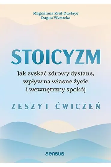 Stoicyzm. Jak zyska� zdrowy dystans, wp�yw na w�asne �ycie i wewn�trzny spok�j. Zeszyt �wicze� - Dagna  Wysocka, Magdalena  Kr�l-Duclaye