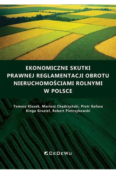 Ekonomiczne skutki prawnej reglamentacji obrotu nieruchomo�ciami rolnymi w Polsce - Mariusz  Ch�drzy�ski, Piotr  Golasa, Kinga Gruziel, Tomasz Klusek, Robert  Pietrzykowski