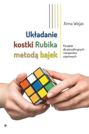 Uk�adanie kostki Rubika metod� bajek. Poradnik dla pocz�tkuj�cych i terapeut�w zaj�ciowych - Anna  Wojas