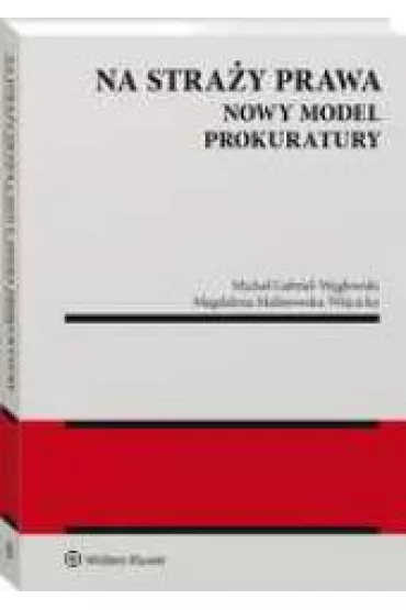 Na stra�y prawa. Nowy model Prokuratury - Micha� Gabriel W�glowski, Magdalena Malinowska-W�jcicka