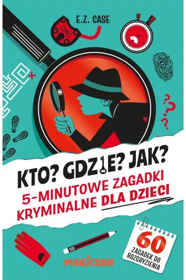 Kto? Gdzie? Jak? 5-minutowe zagadki kryminalne dla dzieci - E. Z. Case