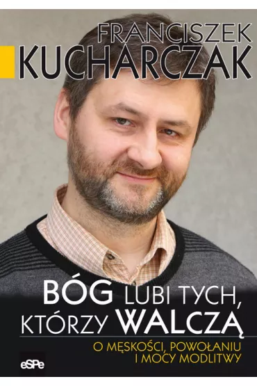 B�g lubi tych, kt�rzy walcz�. O m�sko�ci, powo�aniu i mocy modlitwy - Franciszek Kucharczak