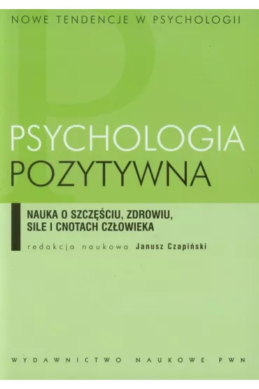 Psychologia pozytywna. Nauka o szcz�ciu, zdrowiu, sile i cnotach cz�owieka - Janusz Czapi�ski