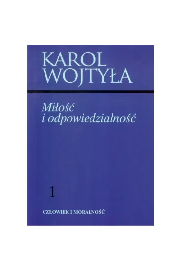 Mi�o�� i odpowiedzialno�� Cz�owiek i moralno�� Tom 1 - Karol Wojty�a