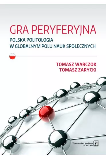Gra peryferyjna. Polska politologia w globalnym polu nauk spo�ecznych - Tomasz Warczok, Tomasz Zarycki