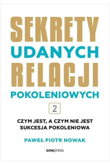 Czym jest, a czym nie jest sukcesja pokoleniowa. Sekrety udanych relacji pokoleniowych. Tom 2 - Pawe� Piotr  Nowak
