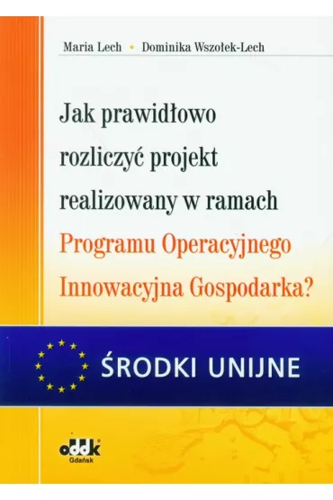 Jak prawid�owo rozliczy� projekt realizowany w ramach Programu Operacyjnego Innowacyjna Gospodarka? - Dominika Wszo�ek-Lech, Maria Lech