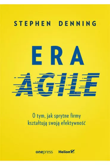 Era agile o tym jak sprytne firmy kszta�tuj� swoj� efektywno�� - Stephen Denning