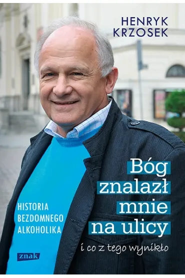 B�g znalaz� mnie na ulicy i co z tego wynik�o. Historia bezdomnego alkoholika - Henryk Krzosek