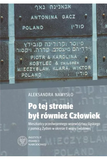 Po tej stronie by� r�wnie� Cz�owiek. Mieszka�cy przedwojennego wojew�dztwa �l�skiego z pomoc� �ydom w okresie II wojny �wiatowej - Aleksandra Namys�o