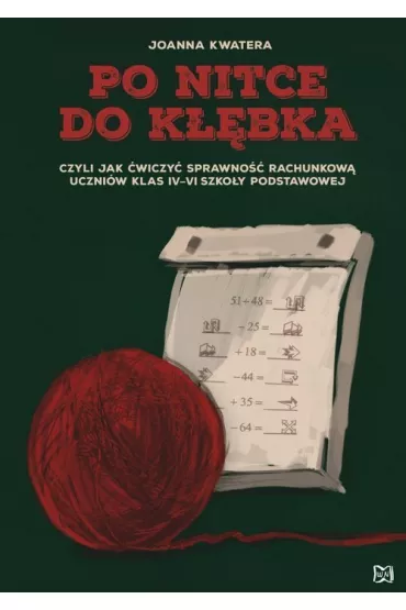 Po nitce do k��bka czyli jak �wiczy� sprawno�� rachunkow� uczni�w klas IV&ndash;VI szko�y podstawowej - Joanna Kwatera