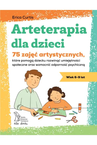 Arteterapia dla dzieci. 75 zaj�� artystycznych, kt�re pomog� dziecku rozwin�� umiej�tno�ci spo�eczne - Erica Curtis