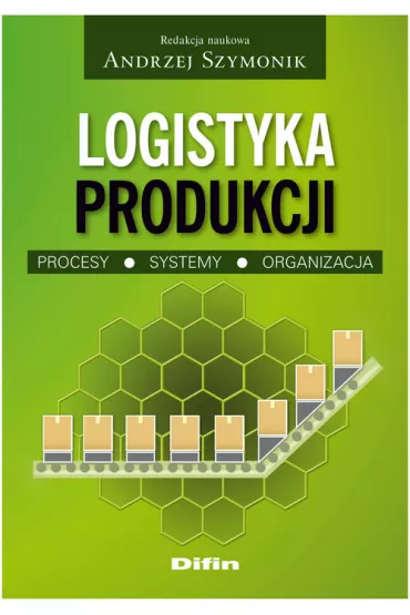 Logistyka produkcji. Procesy, systemy, organizacja - Andrzej Szymonik