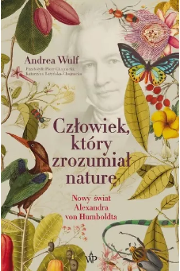 Cz�owiek, kt�ry zrozumia� natur�. Nowy �wiat Aleksandra von Humboldta - Andrea Wulf