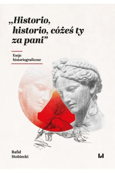 Historio, historio, c�e� ty za pani. Eseje historiograficzne - Rafa� Stobiecki