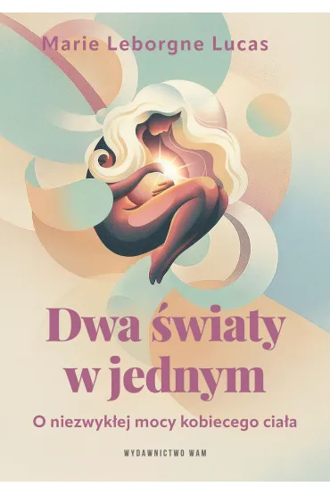 Dwa �wiaty w jednym. O niezwyk�ej mocy kobiecego cia�a - Marie Lucas  Leborgne