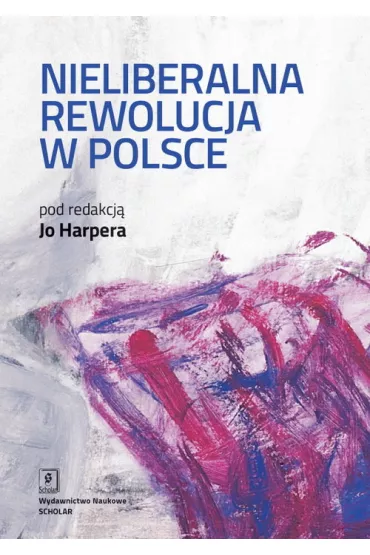 Nieliberalna rewolucja w Polsce - Jo Harper