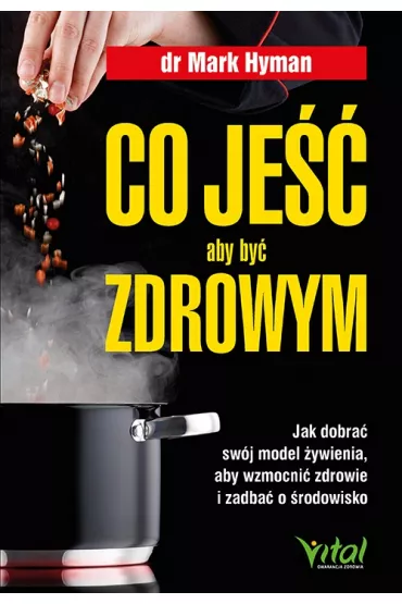 Co je��, aby by� zdrowym. Jak dobra� sw�j model �ywienia, aby wzmocni� zdrowie i zadba� o �rodowisko - Mark Hyman