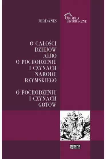 Jordanes. O ca�o�ci dziej�w albo o pochodzeniu i czynach narodu rzymskiego. O pochodzeniu i czynach Got�w - Bartosz J Ko�oczek