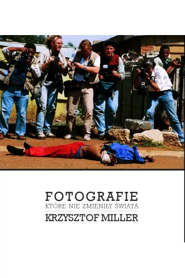 Fotografie, kt�re nie zmieni�y �wiata - Krzysztof Miller