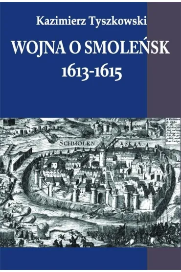 Wojna o Smole�sk 1613-1615 - Kazimierz  Tyszkowski