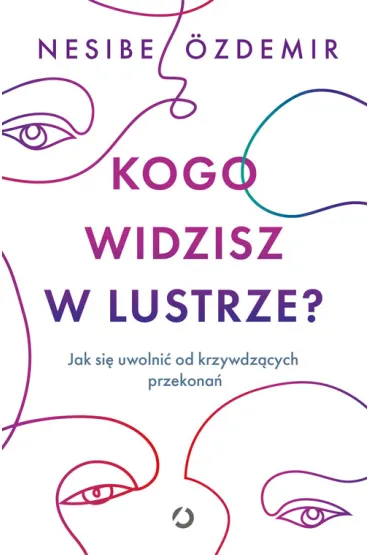 Kogo widzisz w lustrze? Jak si� uwolni� od krzywdz�cych przekona� - Nesibe �zdemir